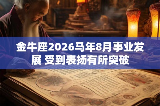 金牛座2026马年8月事业发展 受到表扬有所突破