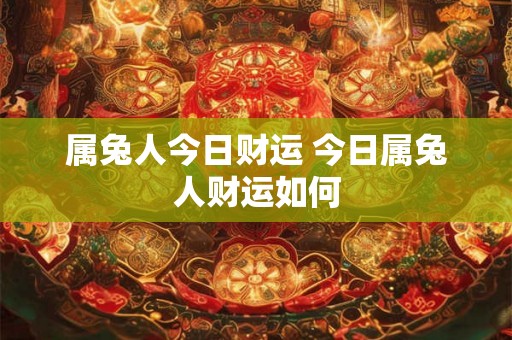 属兔人今日财运 今日属兔人财运如何 属兔人今日财运 今日属兔人财运如何