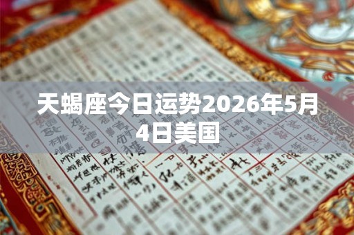 天蝎座今日运势2026年5月4日美国 天蝎座今日运势2026年5月4日美国