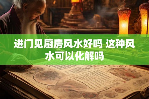 进门见厨房风水好吗 这种风水可以化解吗
