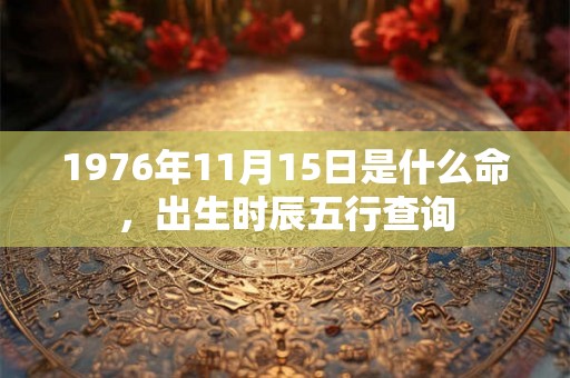 1976年11月15日是什么命，出生时辰五行查询