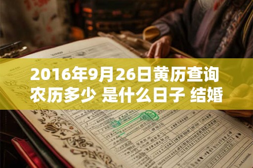 2016年9月26日黄历查询 农历多少 是什么日子 结婚吉时 2016年9月26日黄历查询 农历多少 是什么日子 结婚吉时