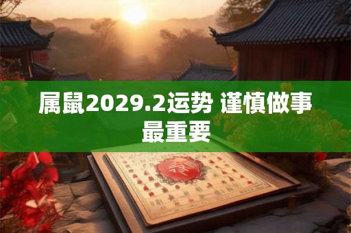 属鼠2029.2运势 谨慎做事最重要