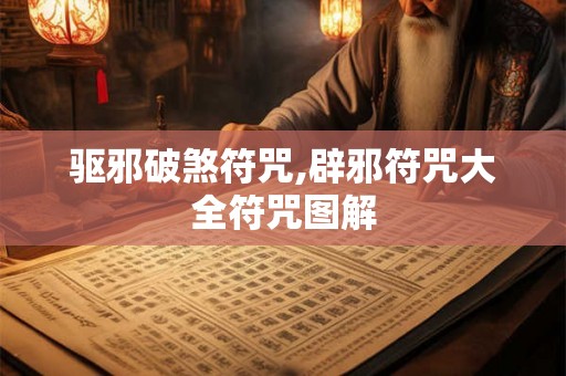 驱邪破煞符咒,辟邪符咒大全符咒图解 驱邪破煞符咒,辟邪符咒大全符咒图解