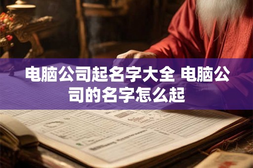 电脑公司起名字大全 电脑公司的名字怎么起
