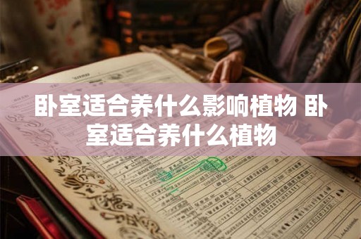 卧室适合养什么影响植物 卧室适合养什么植物