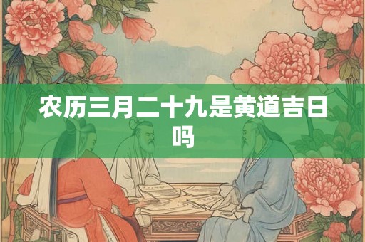 农历三月二十九是黄道吉日吗