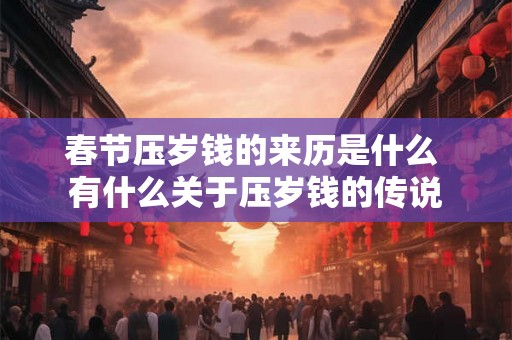 春节压岁钱的来历是什么 有什么关于压岁钱的传说