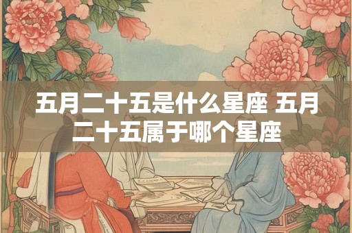 五月二十五是什么星座 五月二十五属于哪个星座
