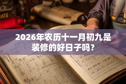 2026年农历十一月初九是装修的好日子吗？