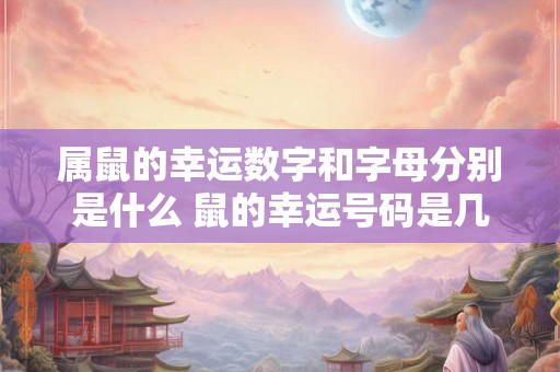 属鼠的幸运数字和字母分别是什么 鼠的幸运号码是几