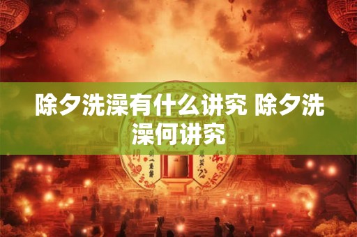 除夕洗澡有什么讲究 除夕洗澡何讲究