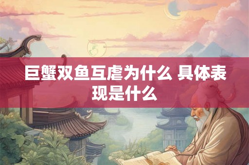 巨蟹双鱼互虐为什么 具体表现是什么