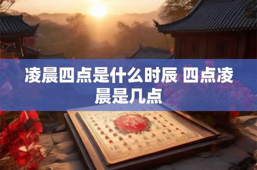 凌晨四点是什么时辰 四点凌晨是几点