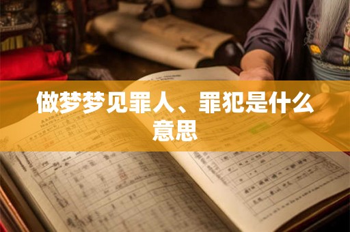 做梦梦见罪人、罪犯是什么意思