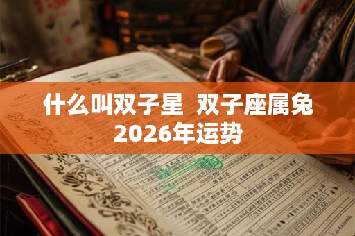 什么叫双子星  双子座属兔2026年运势