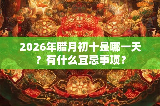 2026年腊月初十是哪一天？有什么宜忌事项？