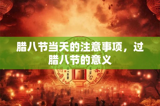 腊八节当天的注意事项，过腊八节的意义