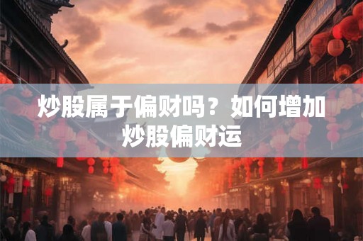 炒股属于偏财吗？如何增加炒股偏财运