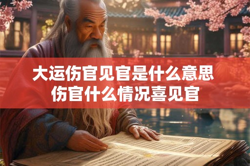 大运伤官见官是什么意思 伤官什么情况喜见官