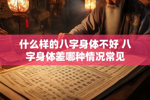 什么样的八字身体不好 八字身体差哪种情况常见