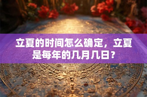 立夏的时间怎么确定，立夏是每年的几月几日？
