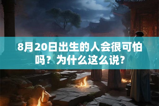 8月20日出生的人会很可怕吗？为什么这么说？