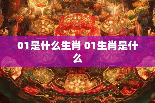 01是什么生肖 01生肖是什么 01是什么生肖 01生肖是什么