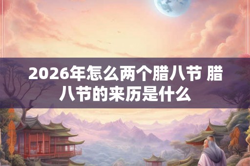 2026年怎么两个腊八节 腊八节的来历是什么