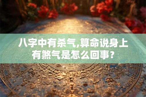 八字中有杀气,算命说身上有煞气是怎么回事? 八字中有杀气,算命说身上有煞气是怎么回事?