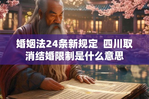 婚姻法24条新规定  四川取消结婚限制是什么意思