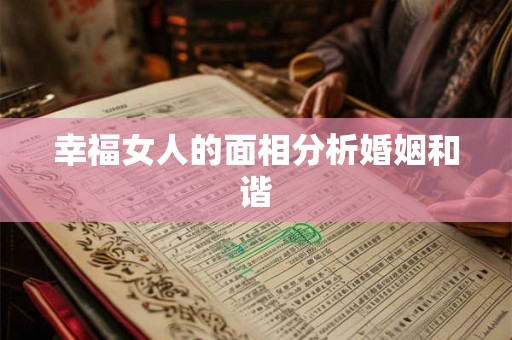 幸福女人的面相分析婚姻和谐