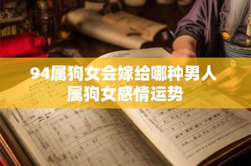 94属狗女会嫁给哪种男人 属狗女感情运势