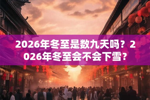 2026年冬至是数九天吗？2026年冬至会不会下雪？
