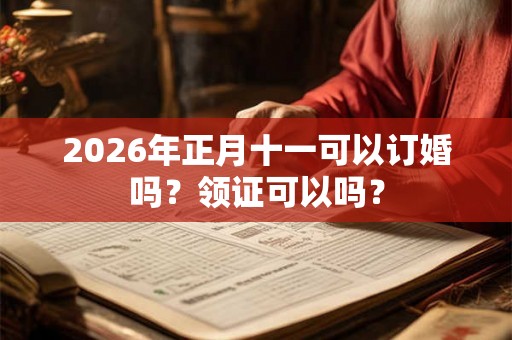2026年正月十一可以订婚吗？领证可以吗？
