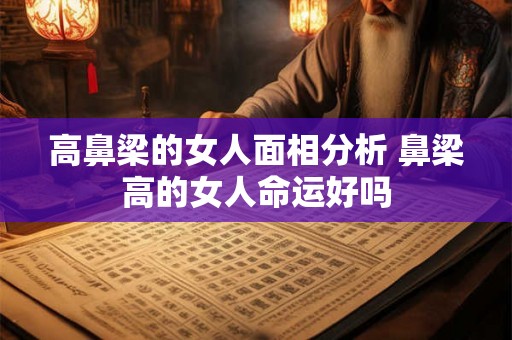 高鼻梁的女人面相分析 鼻梁高的女人命运好吗