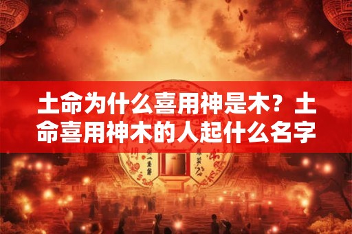 土命为什么喜用神是木？土命喜用神木的人起什么名字好？