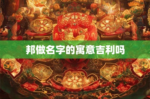 邦做名字的寓意吉利吗