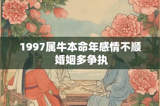 1997属牛本命年感情不顺 婚姻多争执