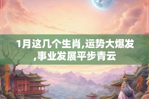 1月这几个生肖,运势大爆发,事业发展平步青云