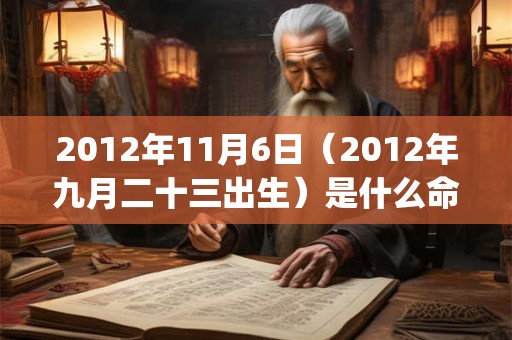 2012年11月6日（2012年九月二十三出生）是什么命_命运如何