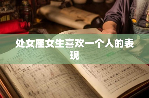 处女座女生喜欢一个人的表现