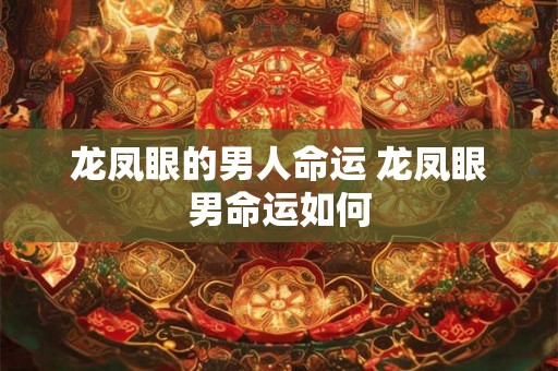 龙凤眼的男人命运 龙凤眼男命运如何