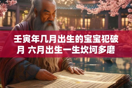 壬寅年几月出生的宝宝犯破月 六月出生一生坎坷多磨难 壬寅年几月出生的宝宝犯破月 六月出生一生坎坷多磨难