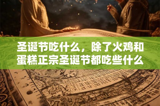 圣诞节吃什么,除了火鸡和蛋糕正宗圣诞节都吃些什么? 圣诞节吃什么,除了火鸡和蛋糕正宗圣诞节都吃些什么?