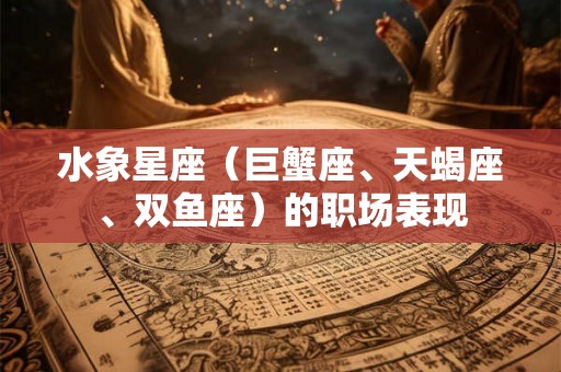 水象星座（巨蟹座、天蝎座、双鱼座）的职场表现