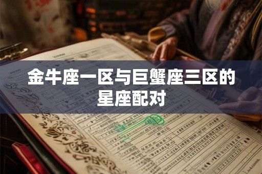 金牛座一区与巨蟹座三区的星座配对 金牛座一区与巨蟹座三区的星座配对