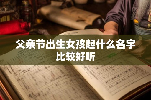 父亲节出生女孩起什么名字比较好听