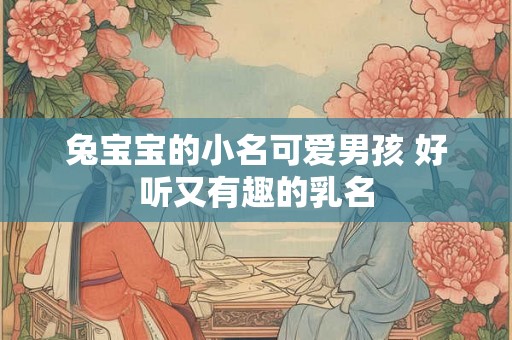 兔宝宝的小名可爱男孩 好听又有趣的乳名
