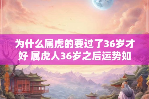为什么属虎的要过了36岁才好 属虎人36岁之后运势如何